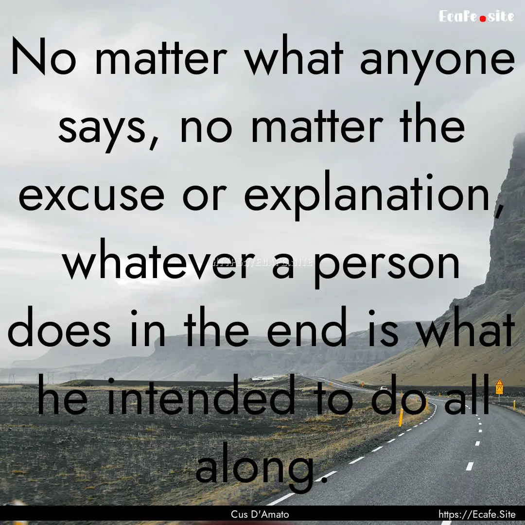 No matter what anyone says, no matter the.... : Quote by Cus D'Amato