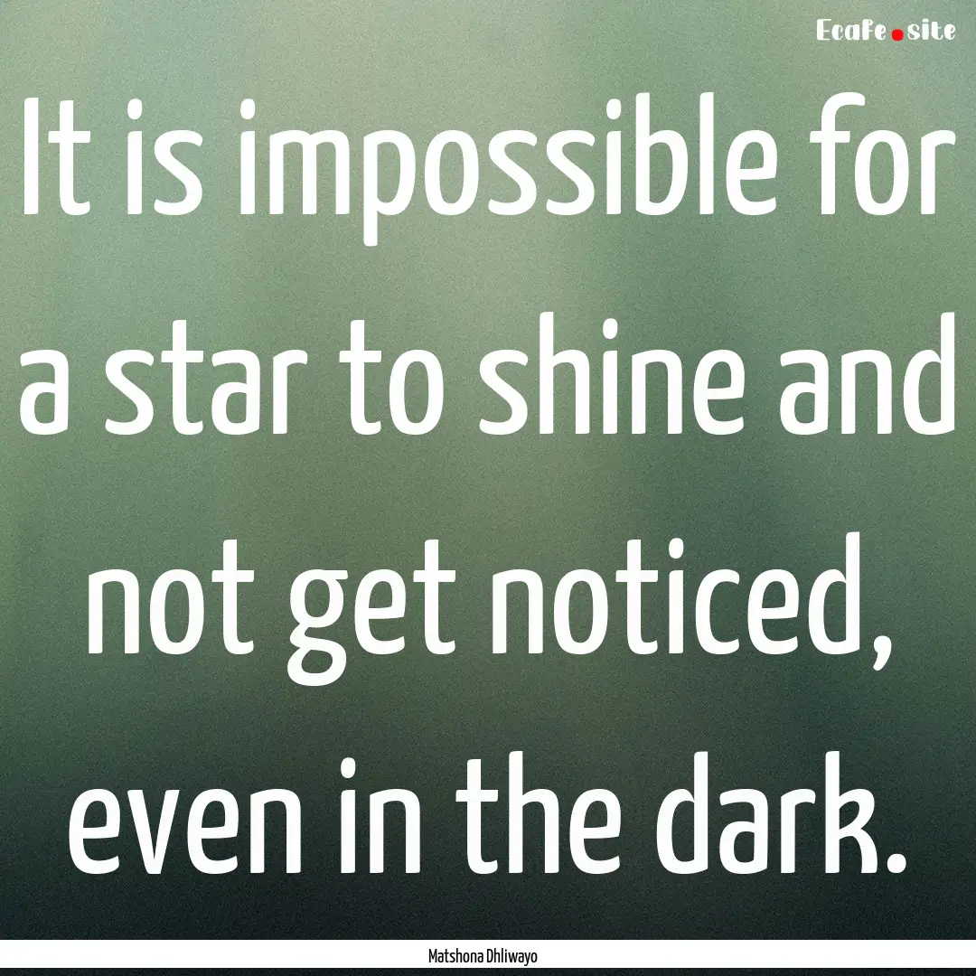 It is impossible for a star to shine and.... : Quote by Matshona Dhliwayo