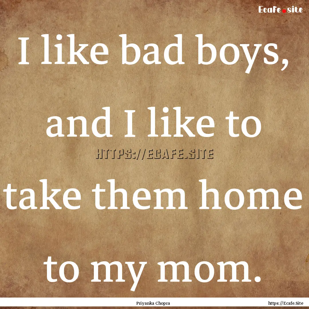 I like bad boys, and I like to take them.... : Quote by Priyanka Chopra