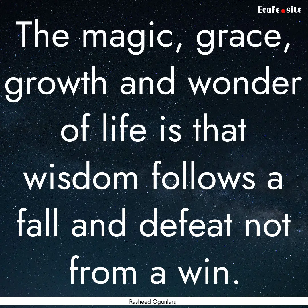 The magic, grace, growth and wonder of life.... : Quote by Rasheed Ogunlaru