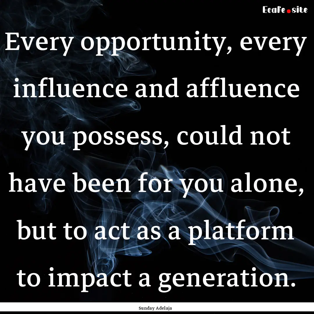 Every opportunity, every influence and affluence.... : Quote by Sunday Adelaja