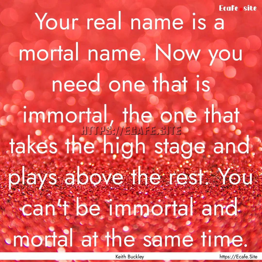 Your real name is a mortal name. Now you.... : Quote by Keith Buckley