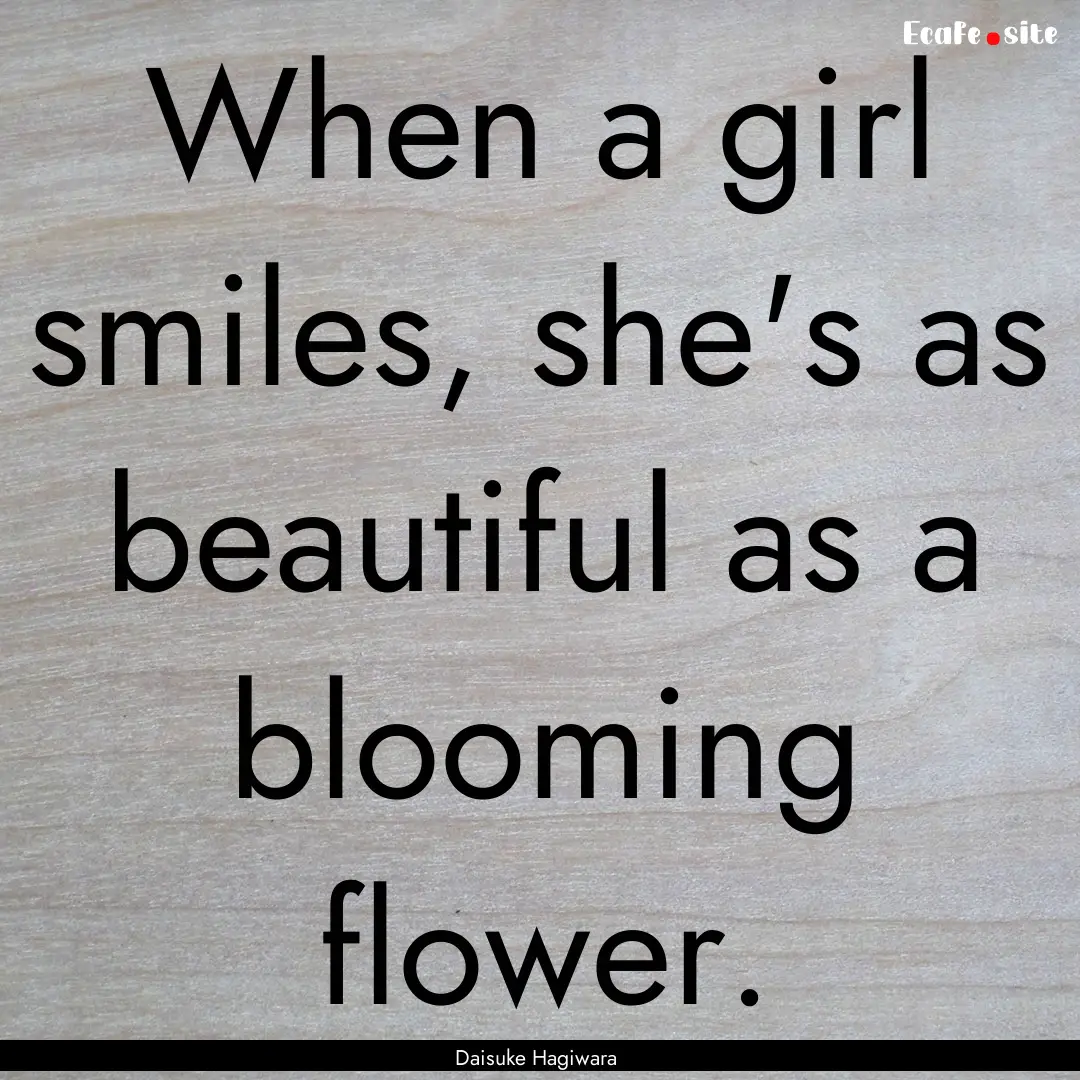 When a girl smiles, she's as beautiful as.... : Quote by Daisuke Hagiwara