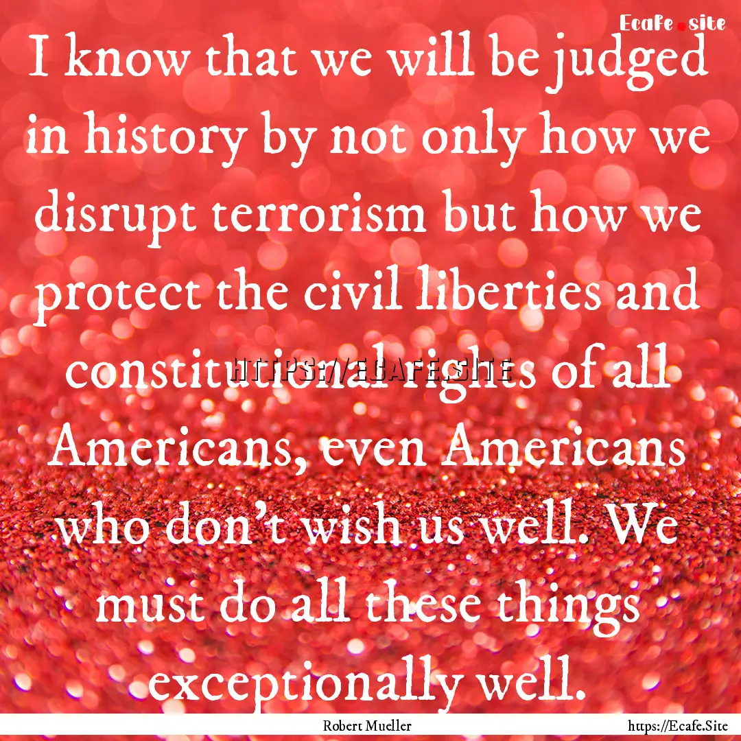 I know that we will be judged in history.... : Quote by Robert Mueller