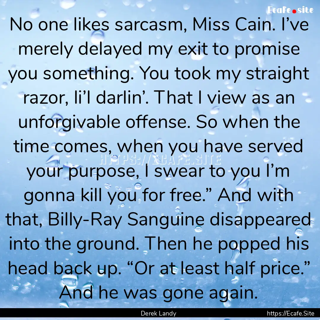 No one likes sarcasm, Miss Cain. I’ve merely.... : Quote by Derek Landy