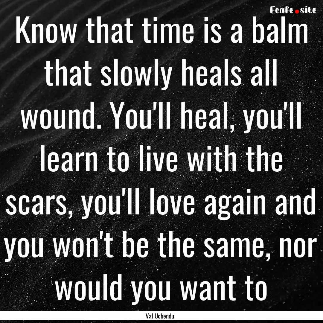 Know that time is a balm that slowly heals.... : Quote by Val Uchendu