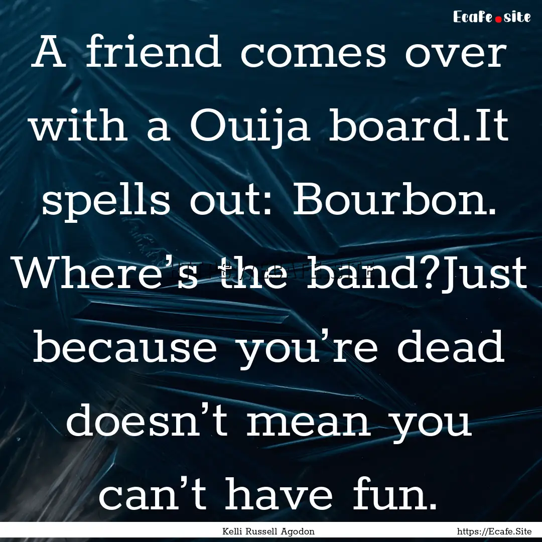 A friend comes over with a Ouija board.It.... : Quote by Kelli Russell Agodon