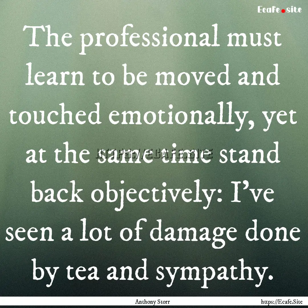 The professional must learn to be moved and.... : Quote by Anthony Storr