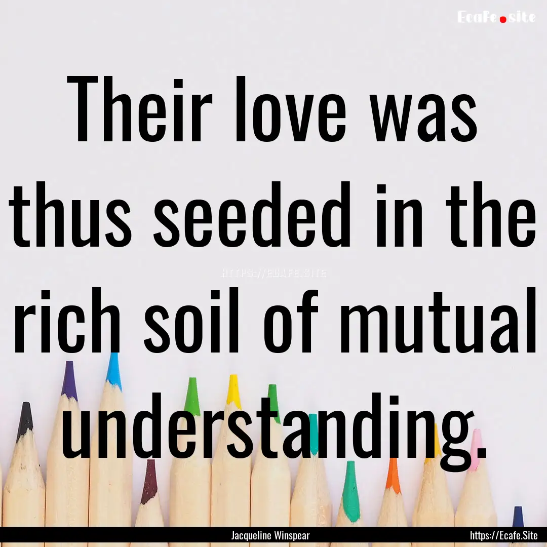 Their love was thus seeded in the rich soil.... : Quote by Jacqueline Winspear