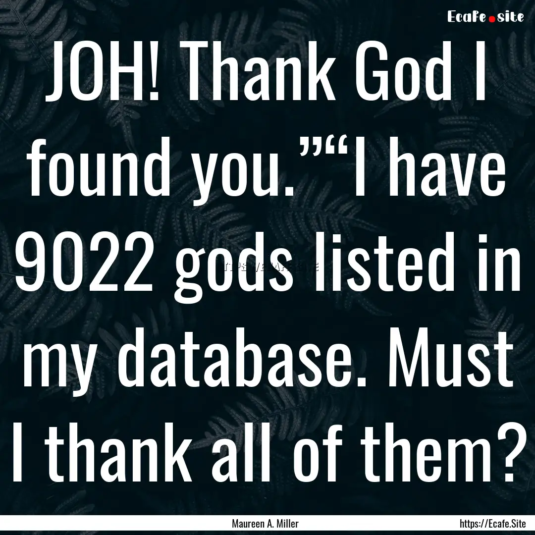 JOH! Thank God I found you.”“I have 9022.... : Quote by Maureen A. Miller