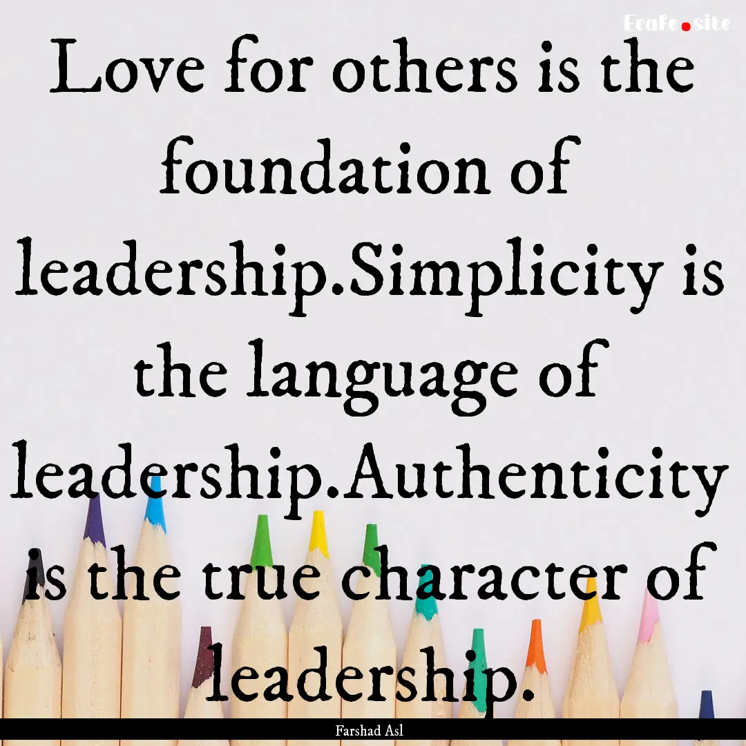 Love for others is the foundation of leadership.Simplicity.... : Quote by Farshad Asl