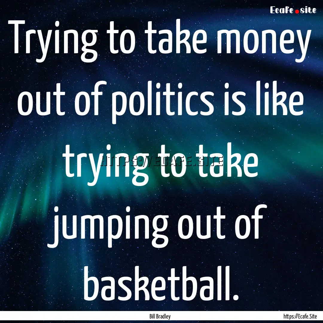 Trying to take money out of politics is like.... : Quote by Bill Bradley