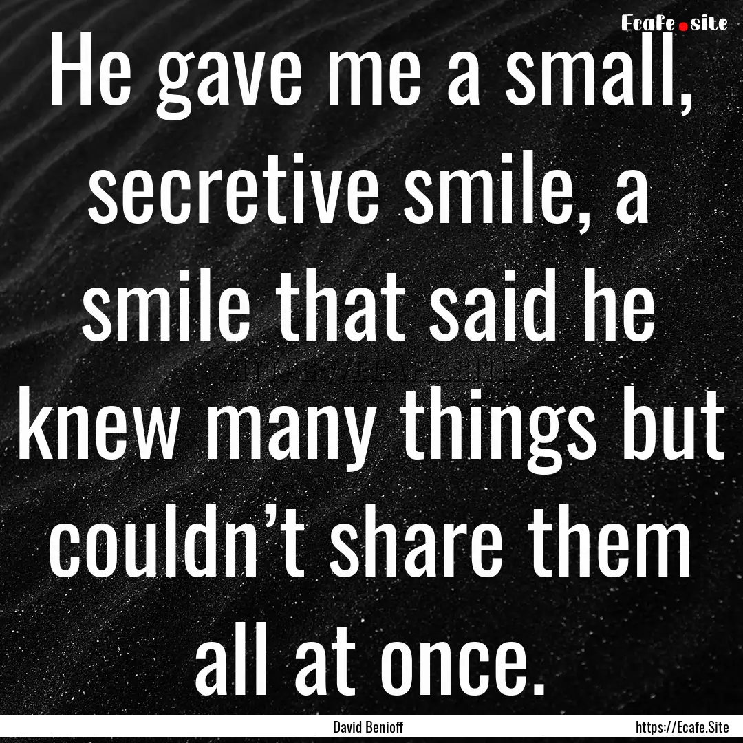 He gave me a small, secretive smile, a smile.... : Quote by David Benioff