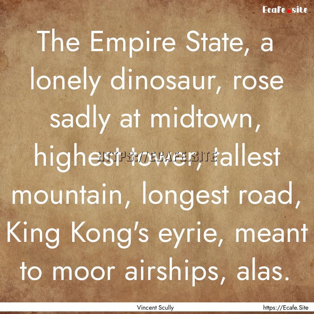 The Empire State, a lonely dinosaur, rose.... : Quote by Vincent Scully