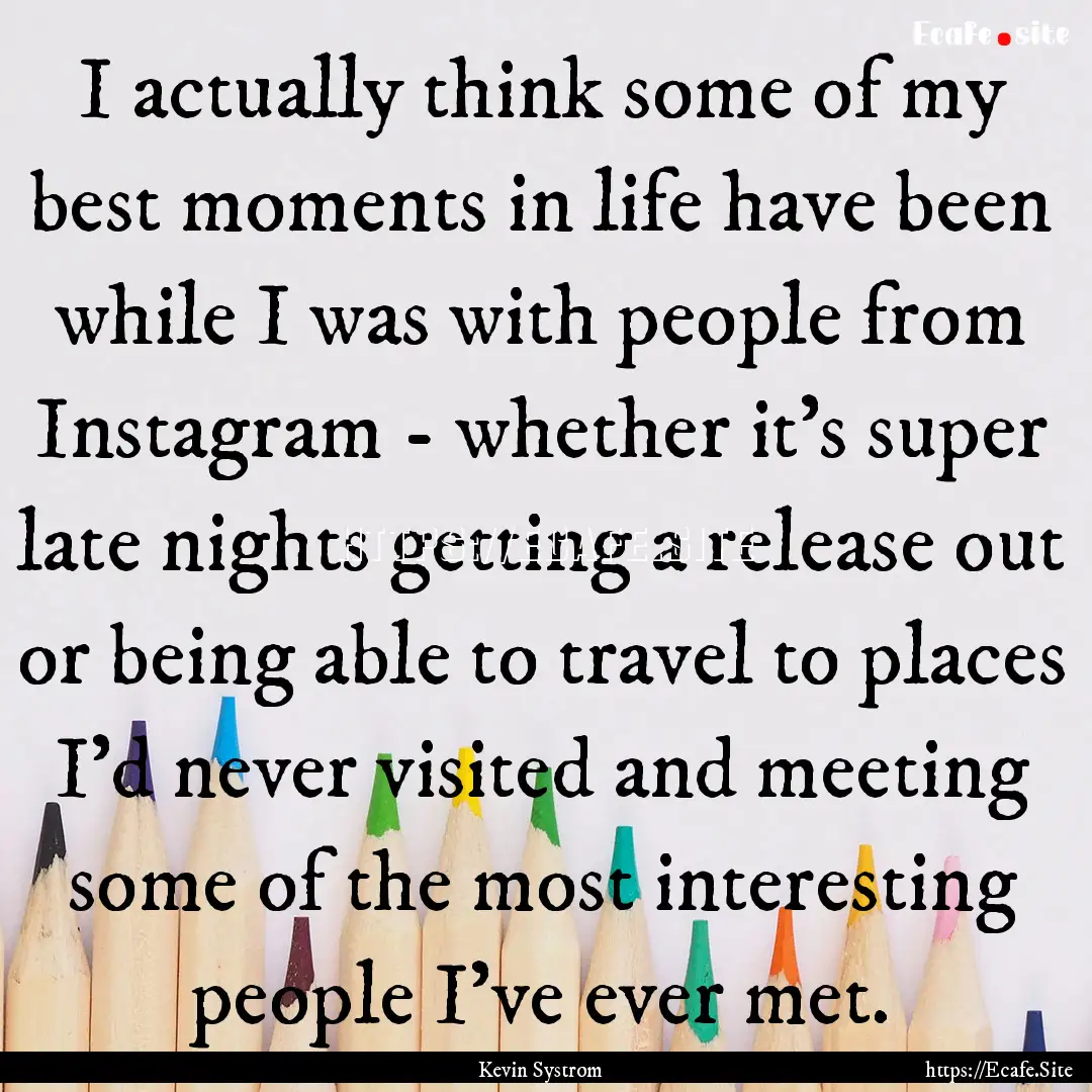 I actually think some of my best moments.... : Quote by Kevin Systrom