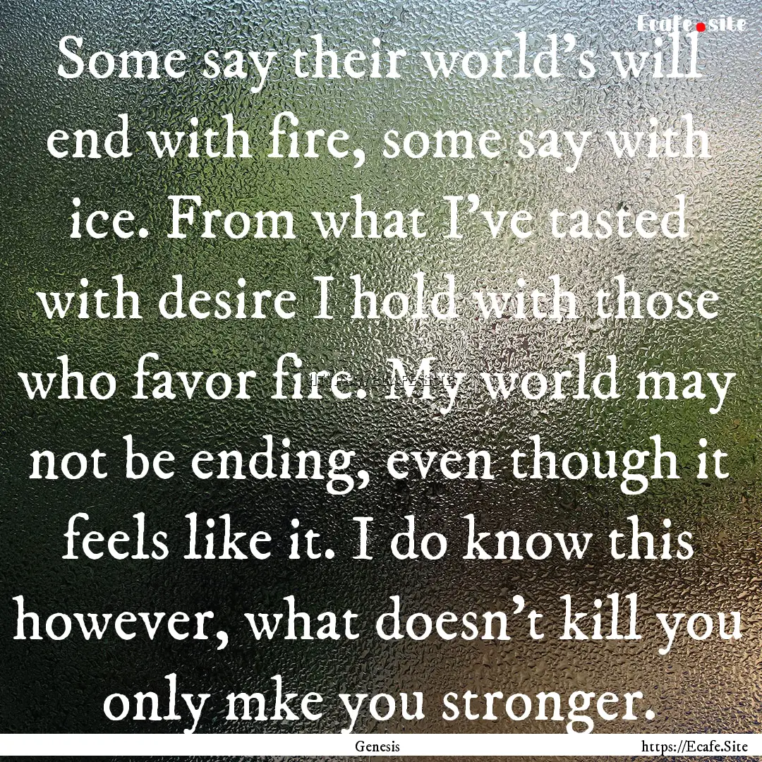 Some say their world's will end with fire,.... : Quote by Genesis