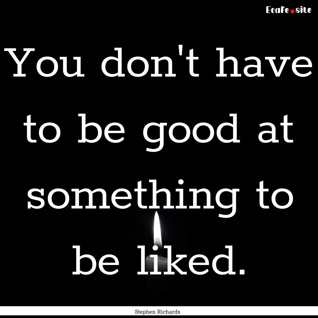 You don't have to be good at something to.... : Quote by Stephen Richards