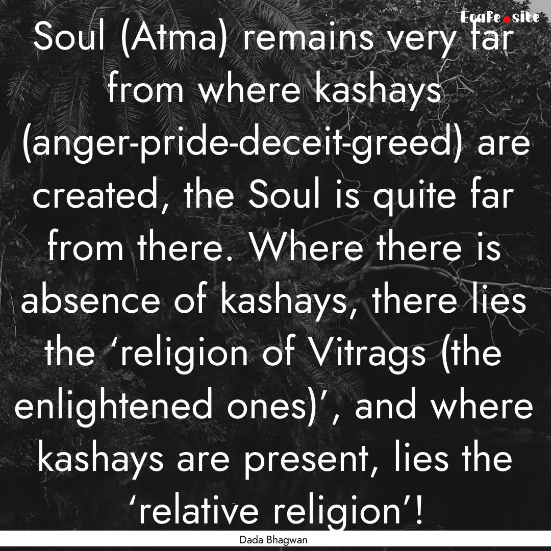 Soul (Atma) remains very far from where kashays.... : Quote by Dada Bhagwan