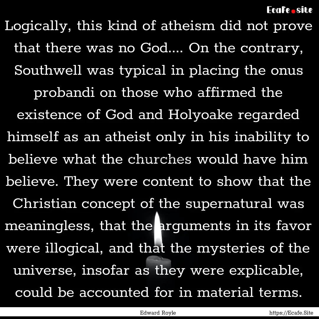 Logically, this kind of atheism did not prove.... : Quote by Edward Royle