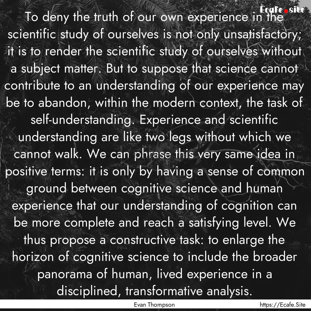 To deny the truth of our own experience in.... : Quote by Evan Thompson