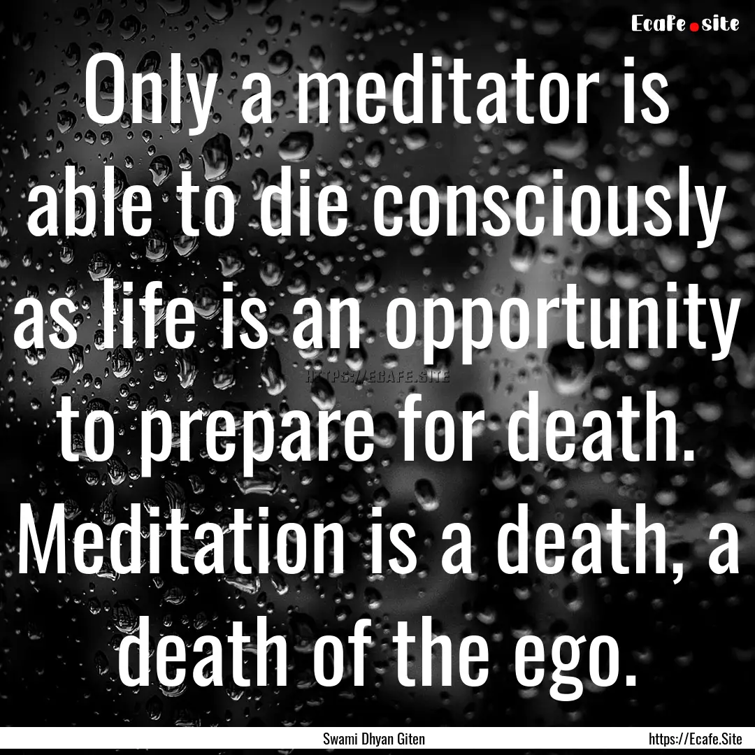 Only a meditator is able to die consciously.... : Quote by Swami Dhyan Giten