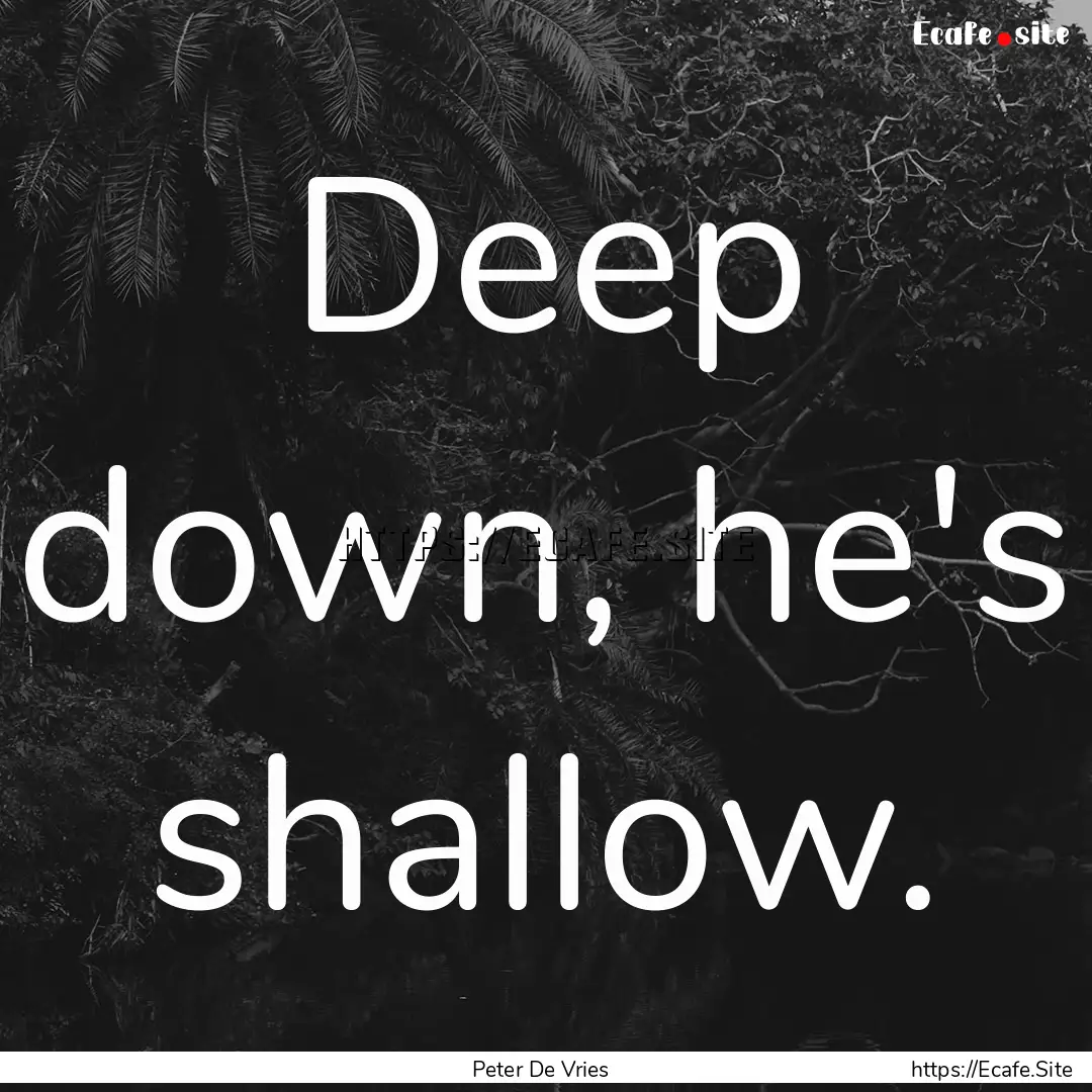 Deep down, he's shallow. : Quote by Peter De Vries