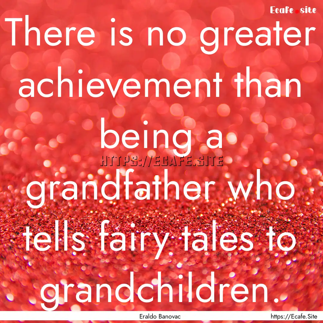 There is no greater achievement than being.... : Quote by Eraldo Banovac