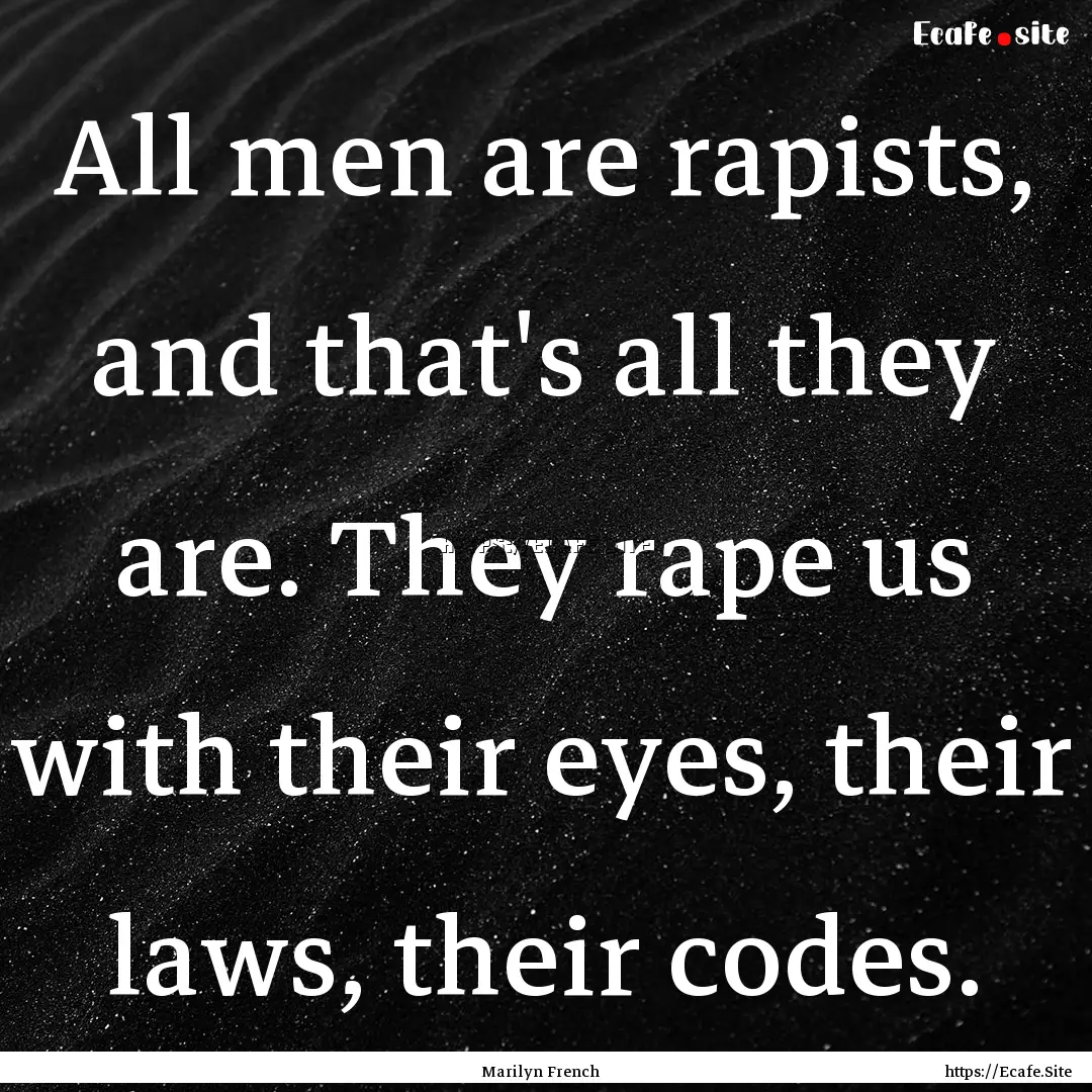 All men are rapists, and that's all they.... : Quote by Marilyn French