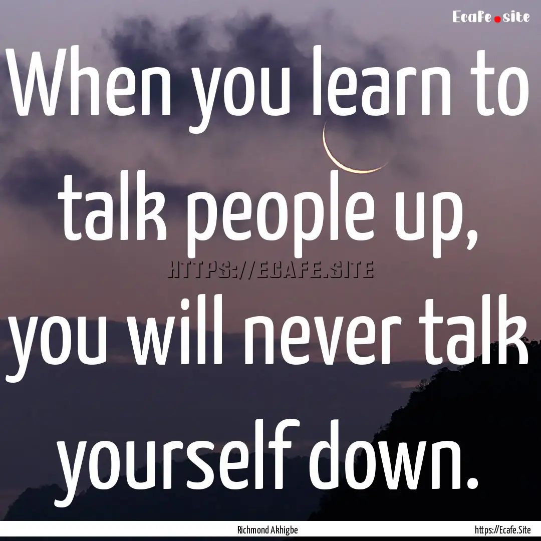 When you learn to talk people up, you will.... : Quote by Richmond Akhigbe