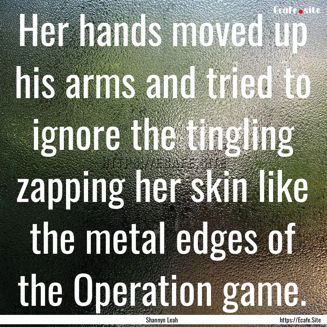 Her hands moved up his arms and tried to.... : Quote by Shannyn Leah