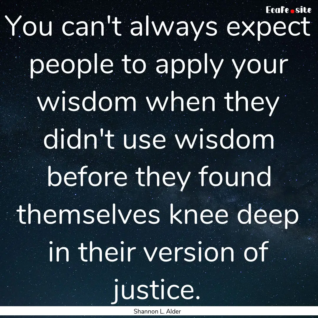 You can't always expect people to apply your.... : Quote by Shannon L. Alder