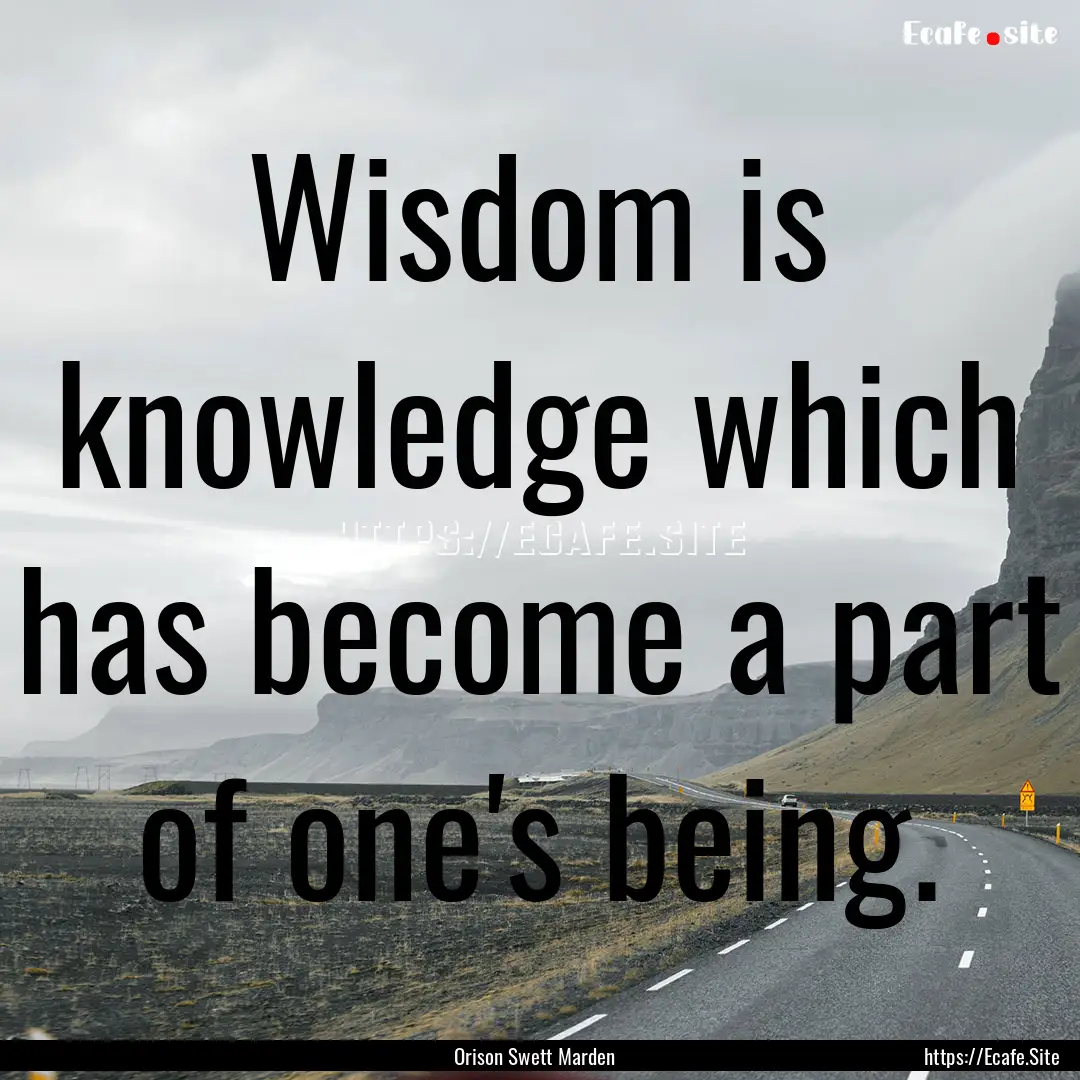 Wisdom is knowledge which has become a part.... : Quote by Orison Swett Marden