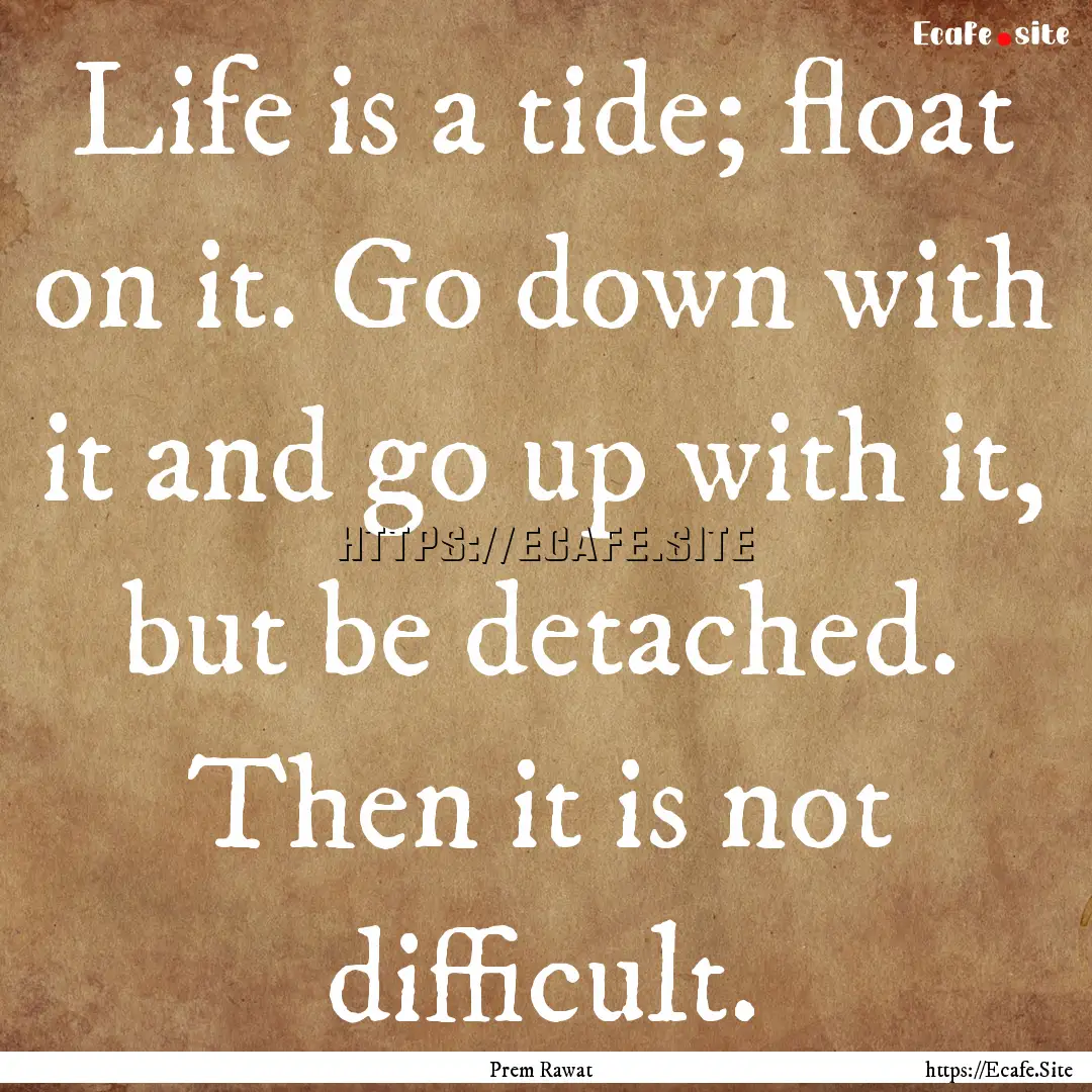 Life is a tide; float on it. Go down with.... : Quote by Prem Rawat