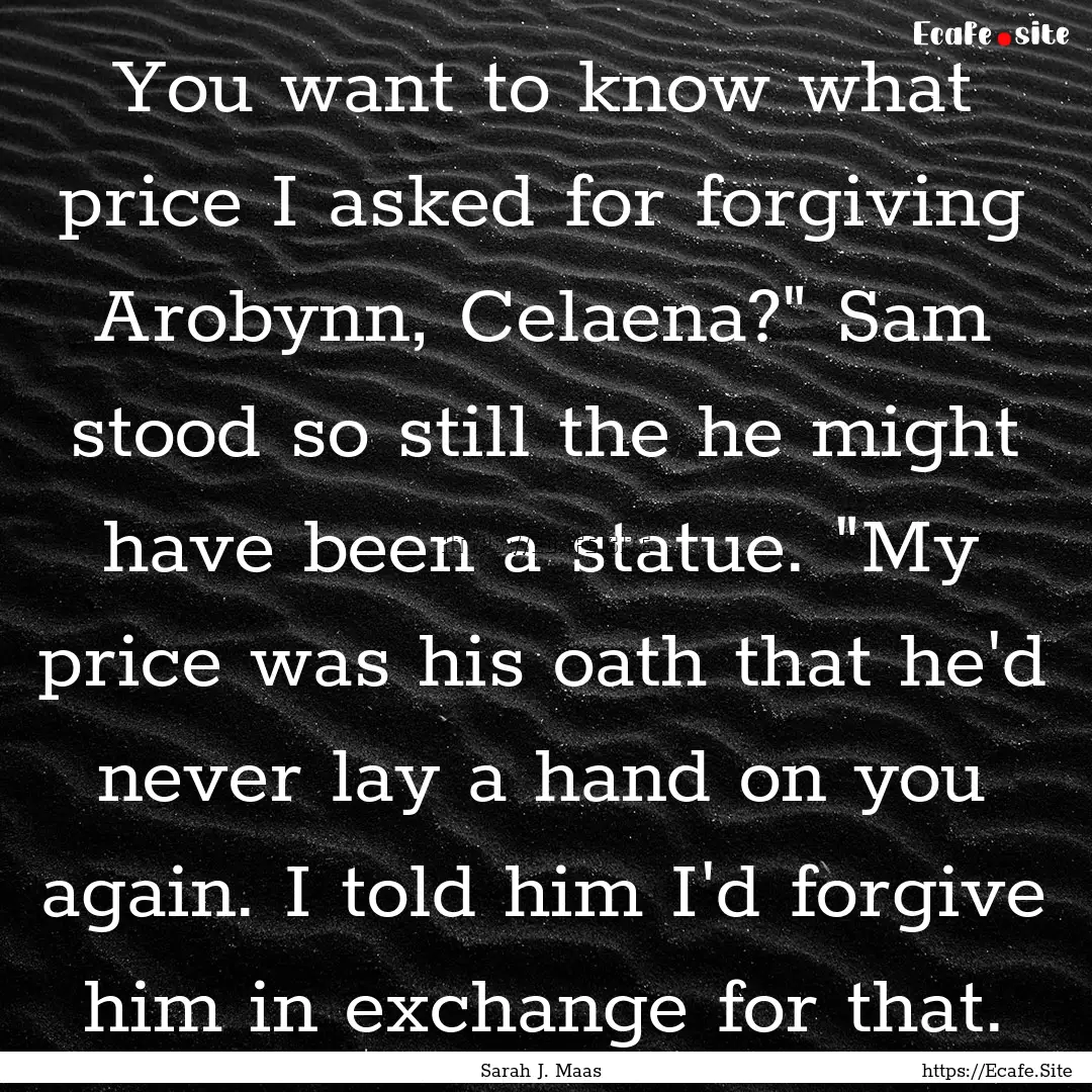 You want to know what price I asked for forgiving.... : Quote by Sarah J. Maas