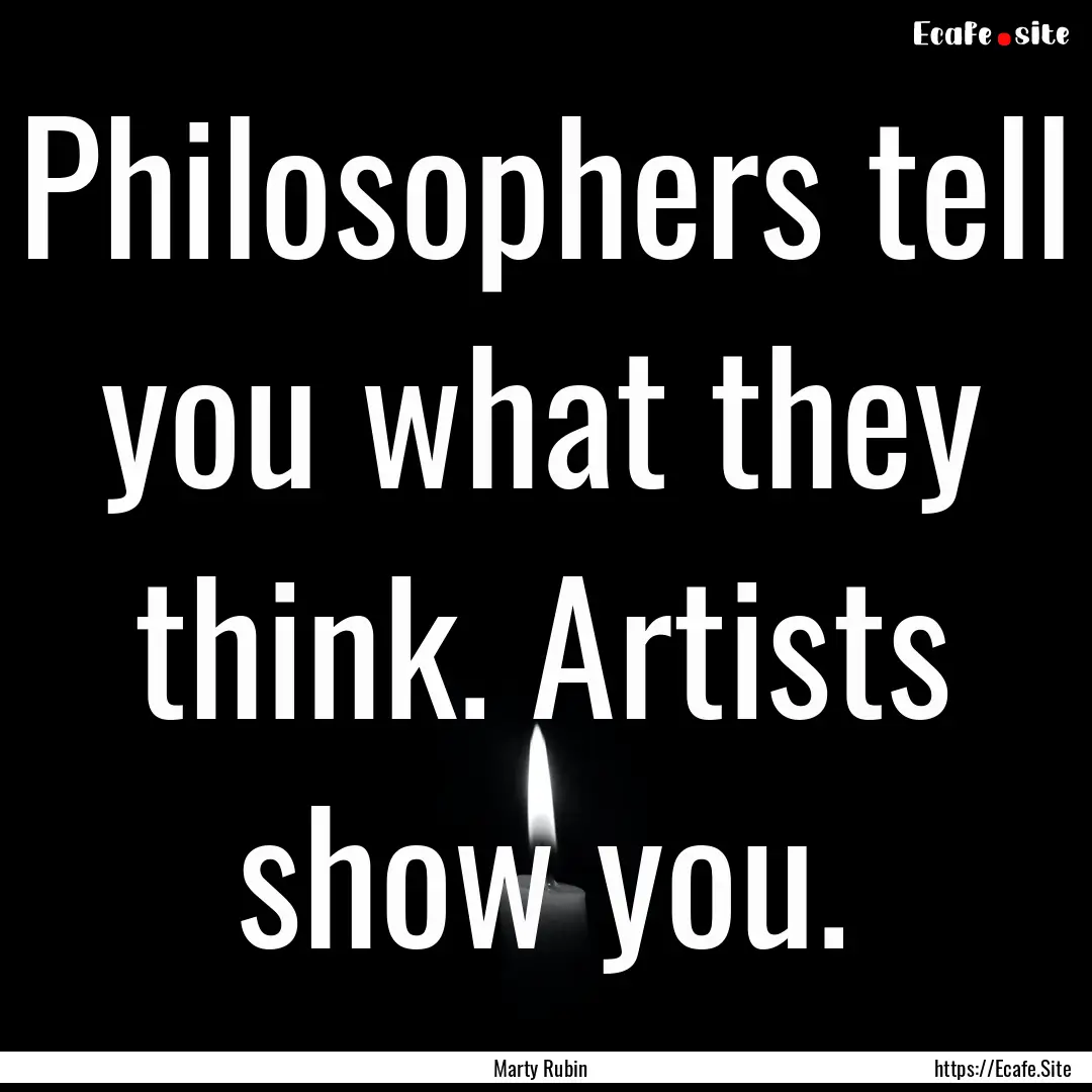 Philosophers tell you what they think. Artists.... : Quote by Marty Rubin