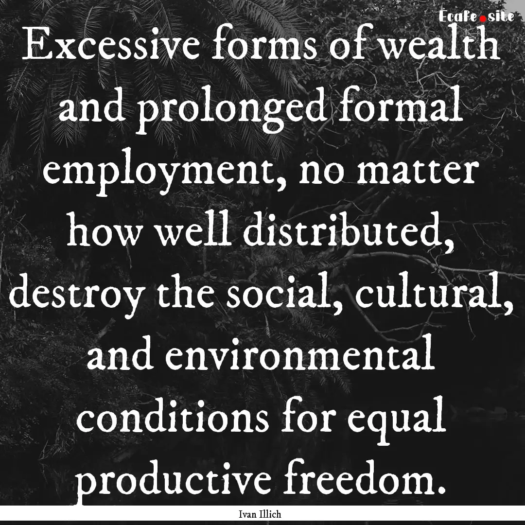 Excessive forms of wealth and prolonged formal.... : Quote by Ivan Illich