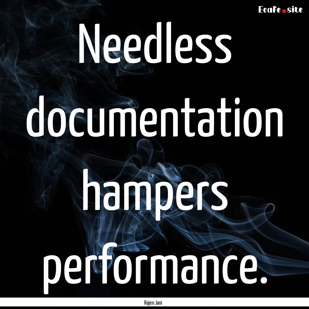 Needless documentation hampers performance..... : Quote by Rajen Jani