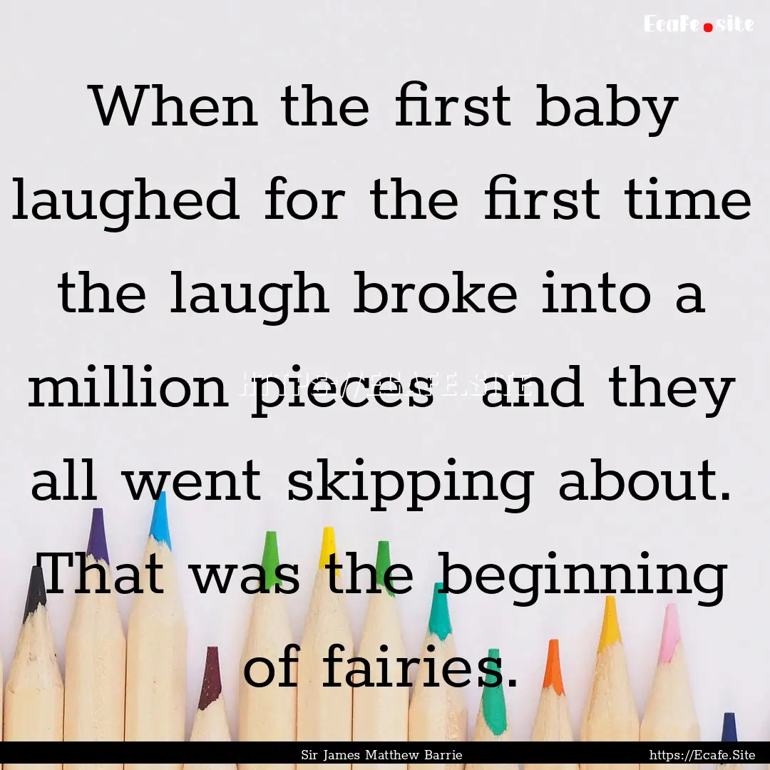 When the first baby laughed for the first.... : Quote by Sir James Matthew Barrie