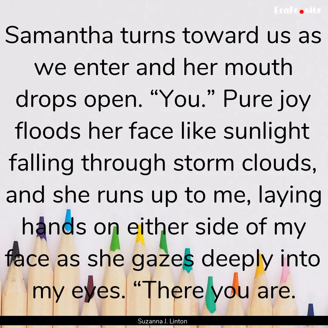 Samantha turns toward us as we enter and.... : Quote by Suzanna J. Linton