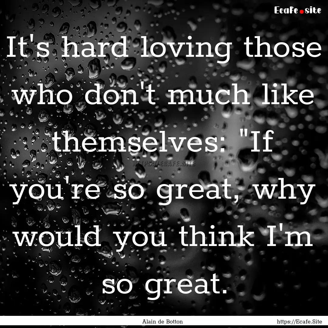 It's hard loving those who don't much like.... : Quote by Alain de Botton