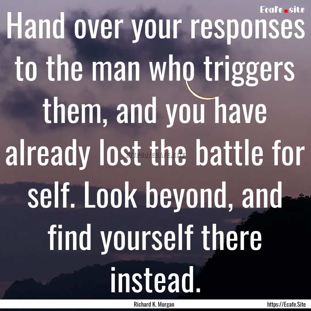 Hand over your responses to the man who triggers.... : Quote by Richard K. Morgan