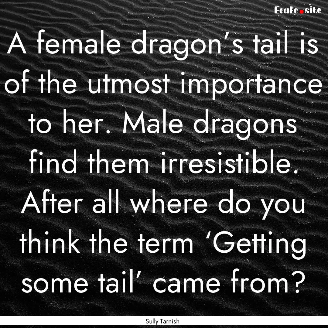 A female dragon’s tail is of the utmost.... : Quote by Sully Tarnish