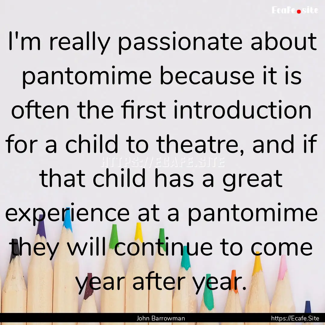 I'm really passionate about pantomime because.... : Quote by John Barrowman