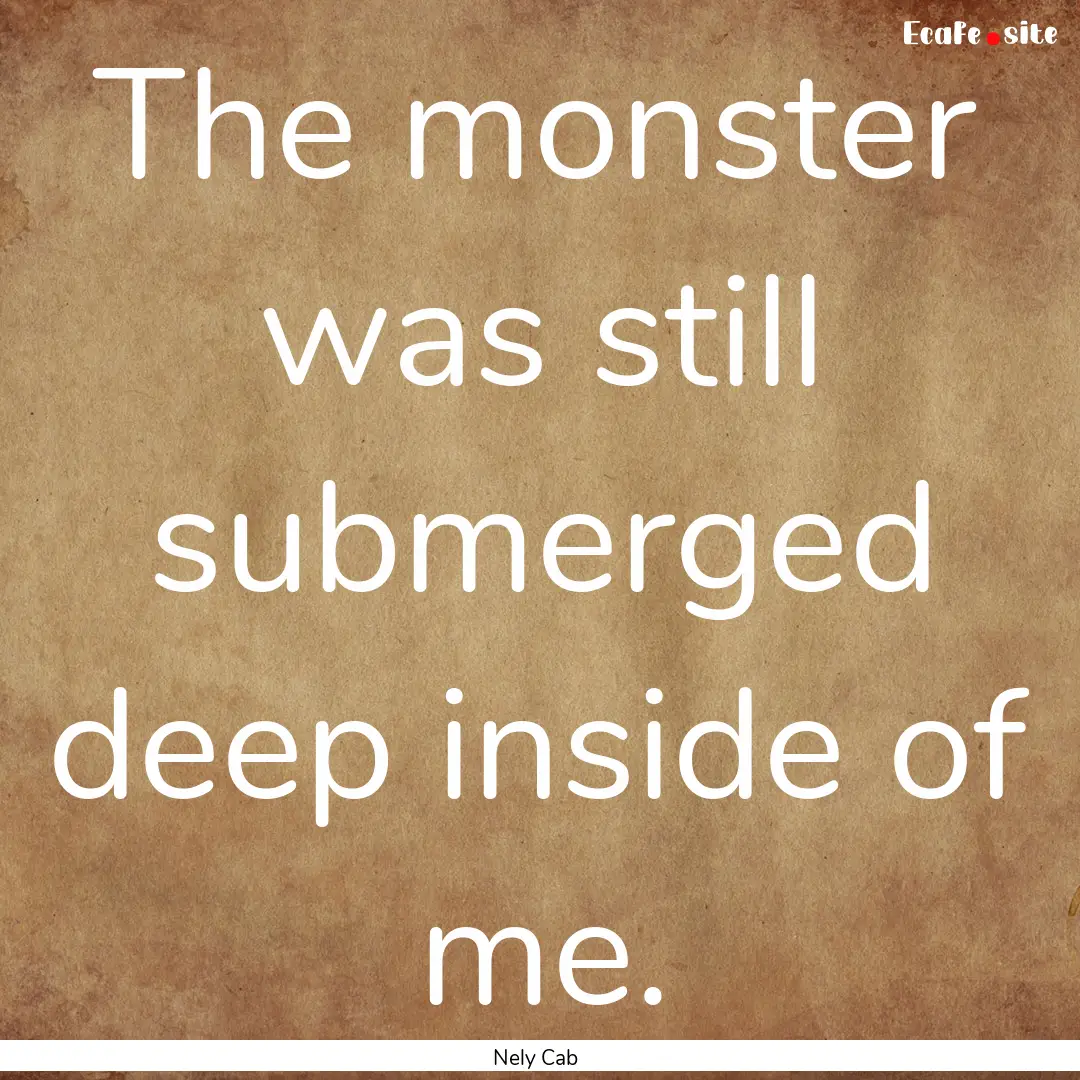 The monster was still submerged deep inside.... : Quote by Nely Cab