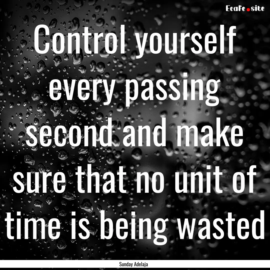 Control yourself every passing second and.... : Quote by Sunday Adelaja