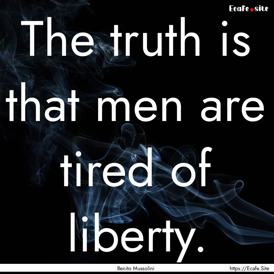 The truth is that men are tired of liberty..... : Quote by Benito Mussolini