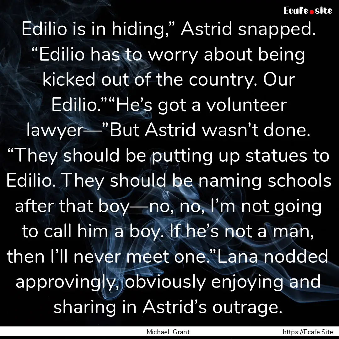 Edilio is in hiding,” Astrid snapped. “Edilio.... : Quote by Michael Grant