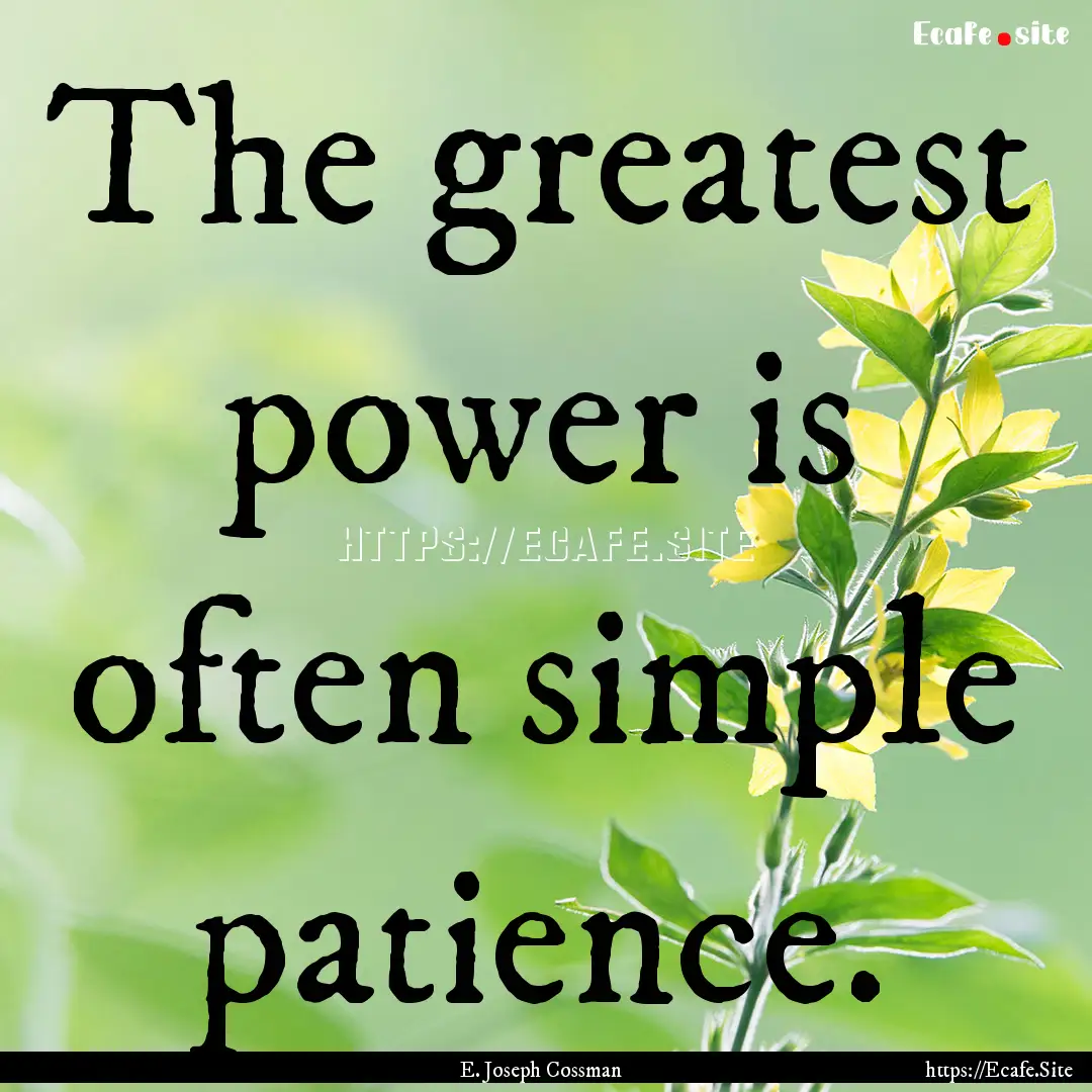 The greatest power is often simple patience..... : Quote by E. Joseph Cossman