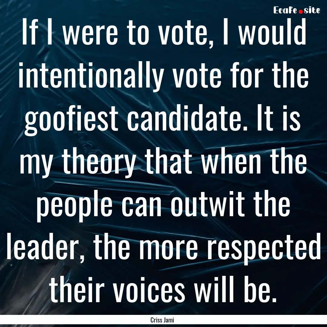 If I were to vote, I would intentionally.... : Quote by Criss Jami