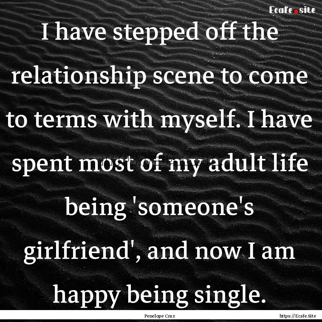 I have stepped off the relationship scene.... : Quote by Penelope Cruz